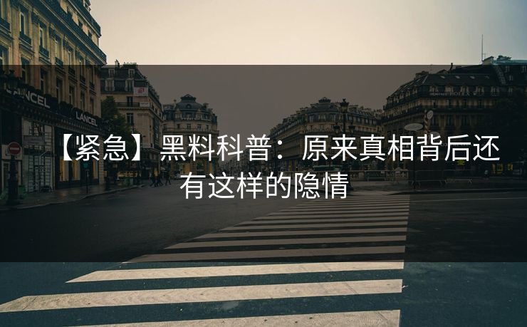 【紧急】黑料科普：原来真相背后还有这样的隐情