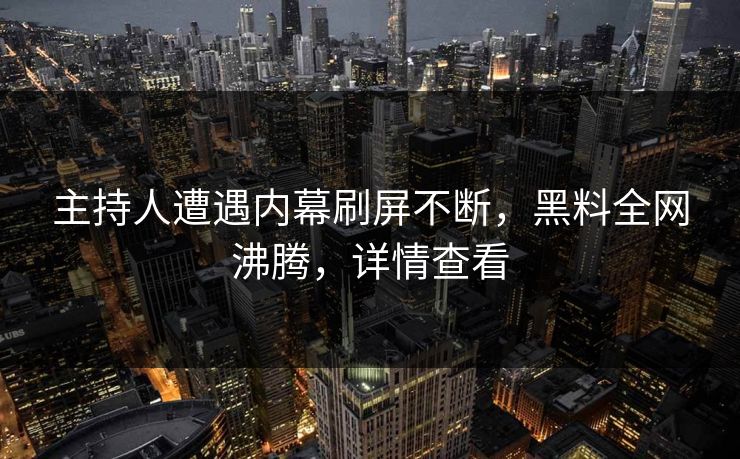 主持人遭遇内幕刷屏不断，黑料全网沸腾，详情查看  第1张