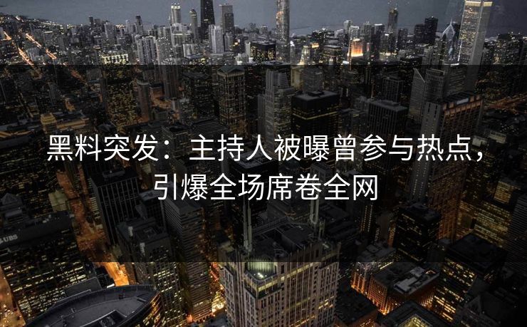 黑料突发:主持人被曝曾参与热点,引爆全场席卷全网