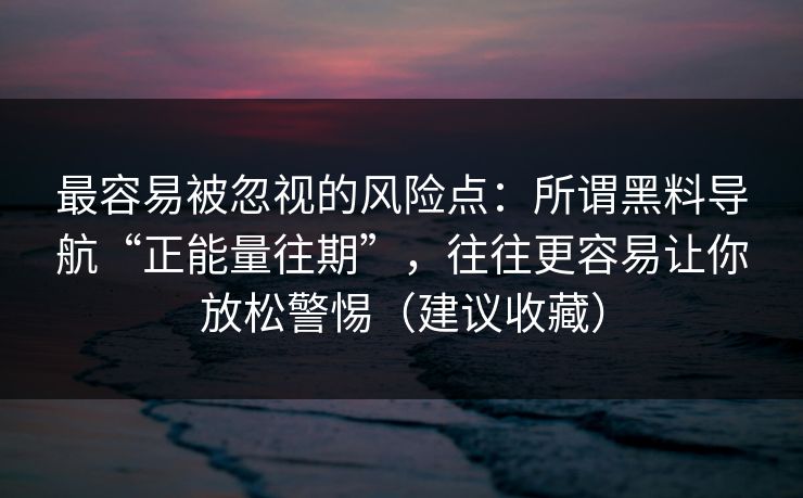 最容易被忽视的风险点：所谓黑料导航“正能量往期”，往往更容易让你放松警惕（建议收藏）