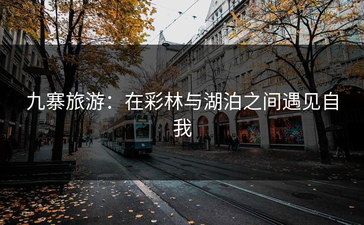 九寨旅游：在彩林与湖泊之间遇见自我  第1张
