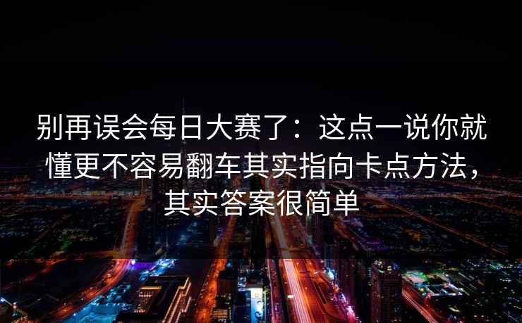 别再误会每日大赛了：这点一说你就懂更不容易翻车其实指向卡点方法，其实答案很简单  第1张