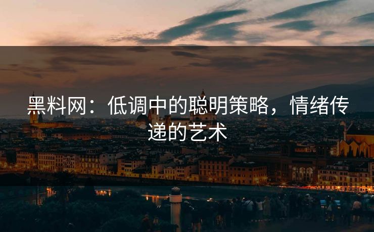 黑料网：低调中的聪明策略，情绪传递的艺术